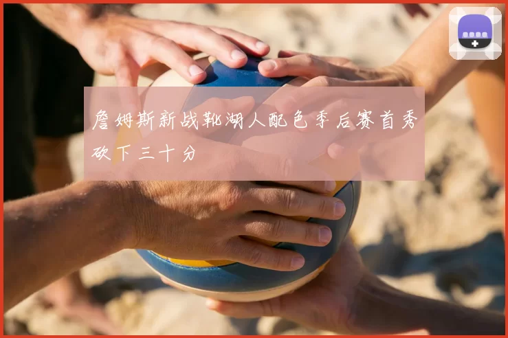 詹姆斯新战靴湖人配色季后赛首秀砍下三十分