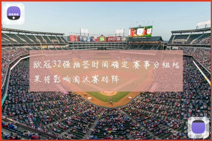 欧冠32强抽签时间确定 赛事分组结果将影响淘汰赛对阵