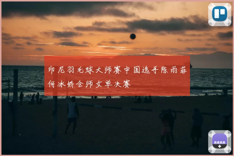 印尼羽毛球大师赛中国选手陈雨菲何冰娇会师女单决赛