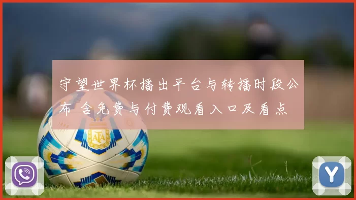 守望世界杯播出平台与转播时段公布 含免费与付费观看入口及看点
