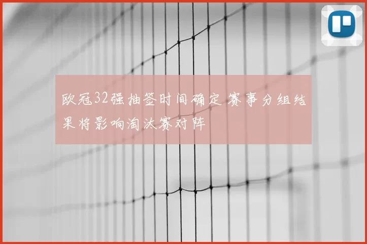 欧冠32强抽签时间确定 赛事分组结果将影响淘汰赛对阵