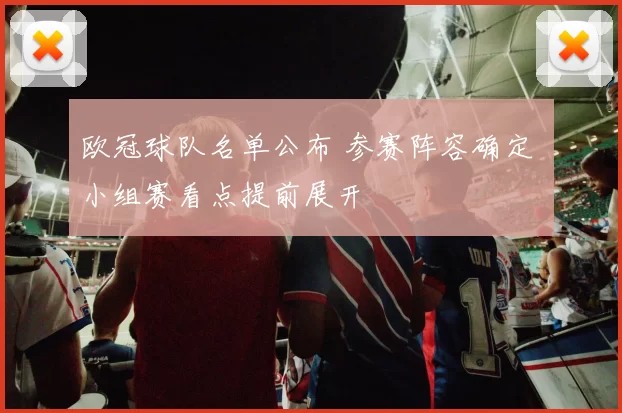 欧冠球队名单公布 参赛阵容确定 小组赛看点提前展开