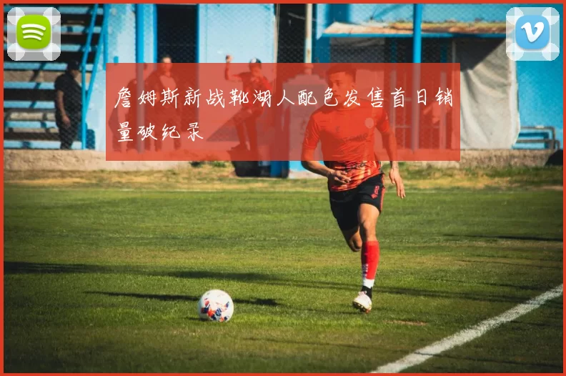 詹姆斯新战靴湖人配色发售首日销量破纪录