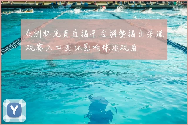 美洲杯免费直播平台调整播出渠道 观赛入口变化影响球迷观看