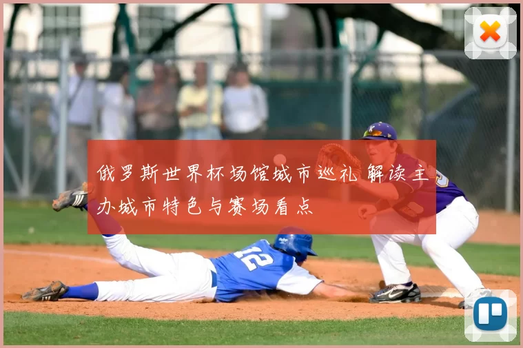 俄罗斯世界杯场馆城市巡礼 解读主办城市特色与赛场看点