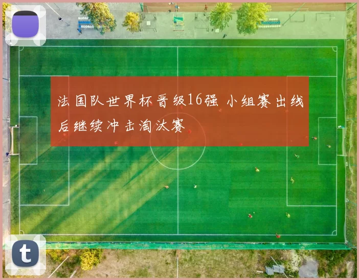 法国队世界杯晋级16强 小组赛出线后继续冲击淘汰赛