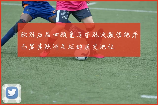 欧冠历届回顾皇马夺冠次数领跑并凸显其欧洲足坛的历史地位