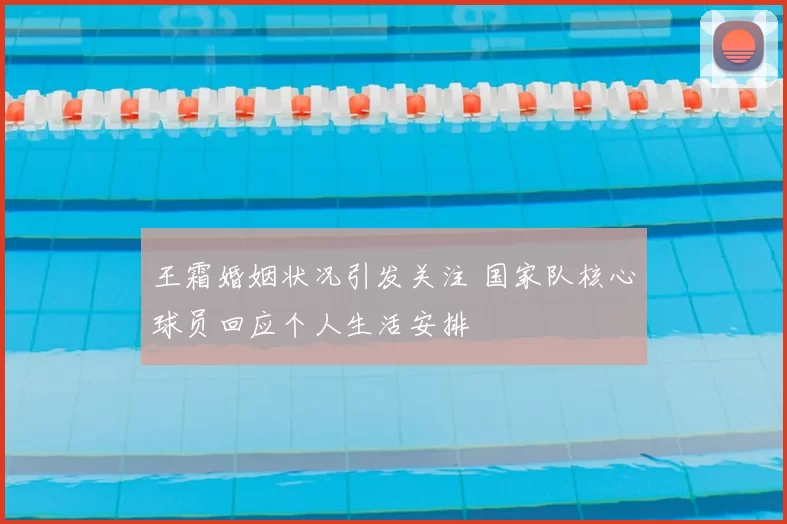 王霜婚姻状况引发关注 国家队核心球员回应个人生活安排