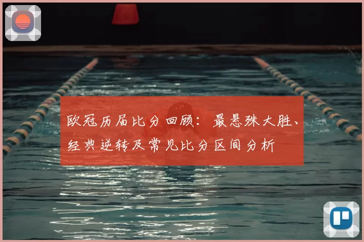 欧冠历届比分回顾:最悬殊大胜、经典逆转及常见比分区间分析