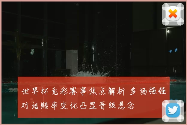 世界杯竞彩赛事焦点解析 多场强强对话赔率变化凸显晋级悬念
