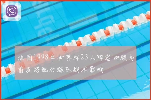 法国1998年世界杯23人阵容回顾与首发搭配对球队战术影响