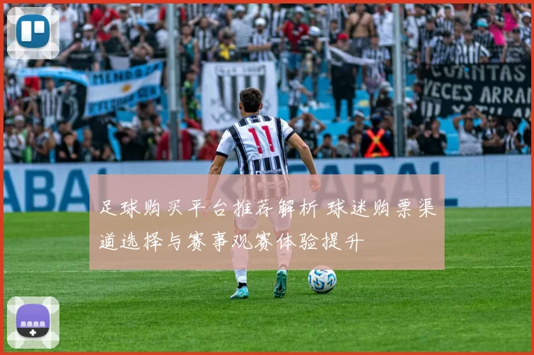 足球购买平台推荐解析 球迷购票渠道选择与赛事观赛体验提升