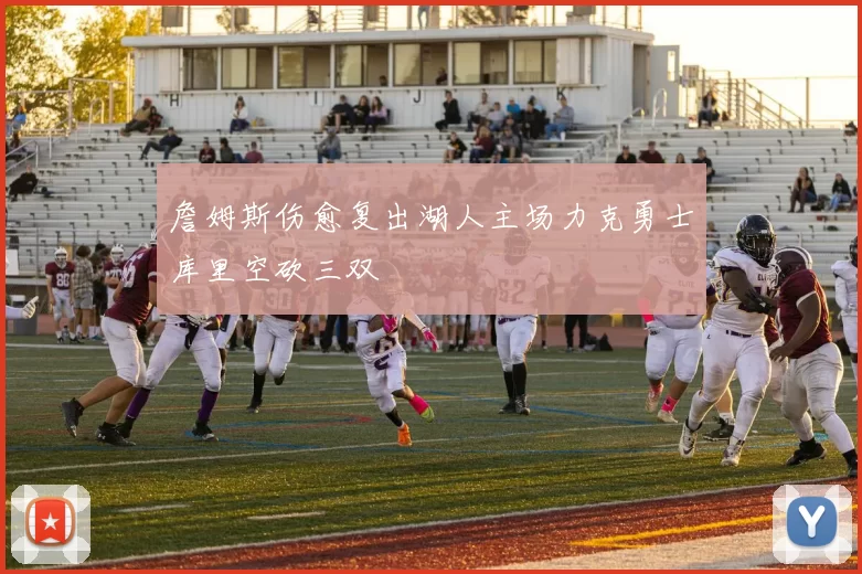 詹姆斯伤愈复出湖人主场力克勇士库里空砍三双