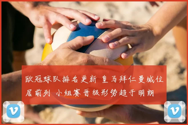 欧冠球队排名更新 皇马拜仁曼城位居前列 小组赛晋级形势趋于明朗