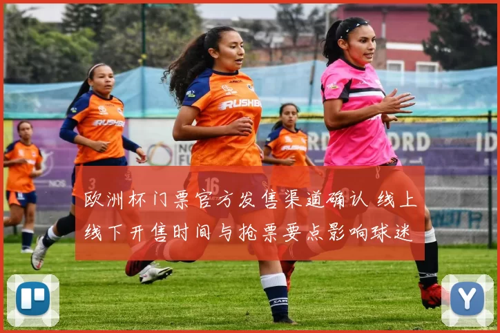 欧洲杯门票官方发售渠道确认 线上线下开售时间与抢票要点影响球迷出行