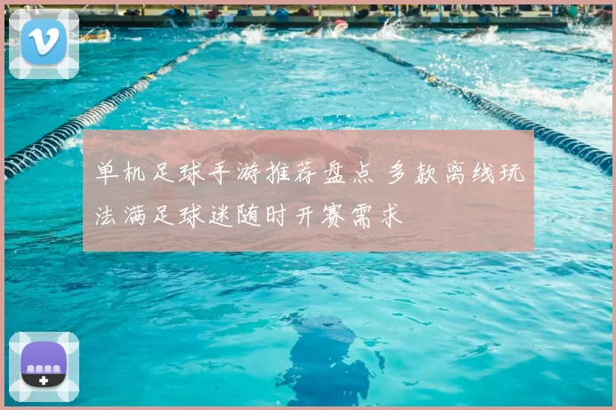 单机足球手游推荐盘点 多款离线玩法满足球迷随时开赛需求