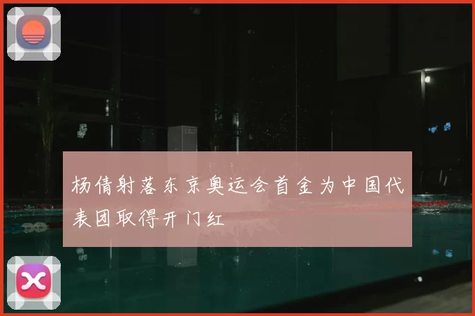 杨倩射落东京奥运会首金为中国代表团取得开门红