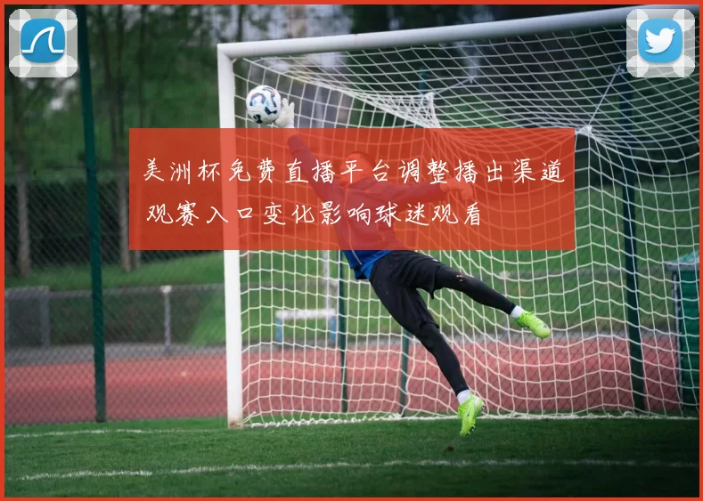 美洲杯免费直播平台调整播出渠道 观赛入口变化影响球迷观看