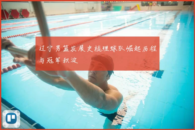 辽宁男篮发展史梳理球队崛起历程与冠军积淀