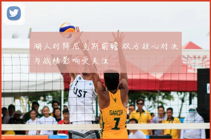 湖人对阵尼克斯前瞻 双方核心对决与战绩影响受关注