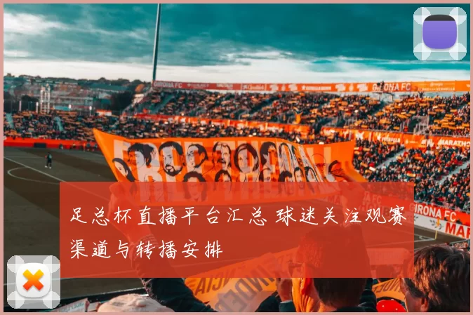 足总杯直播平台汇总 球迷关注观赛渠道与转播安排
