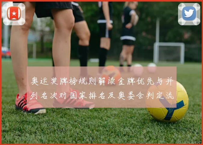 奥运奖牌榜规则解读金牌优先与并列名次对国家排名及奥委会判定流程影响
