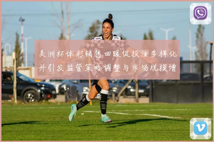 美洲杯体彩销售回暖促投注多样化并引发监管策略调整与市场规模增长
