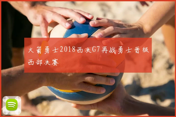 火箭勇士2018西决G7再战勇士晋级西部决赛