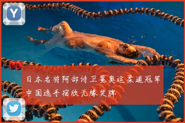 日本名将阿部诗卫冕奥运柔道冠军中国选手宿欣无缘奖牌