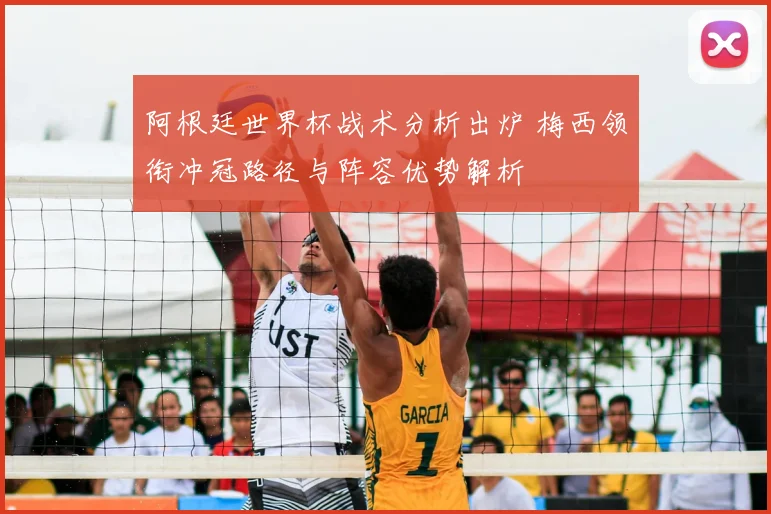 阿根廷世界杯战术分析出炉 梅西领衔冲冠路径与阵容优势解析