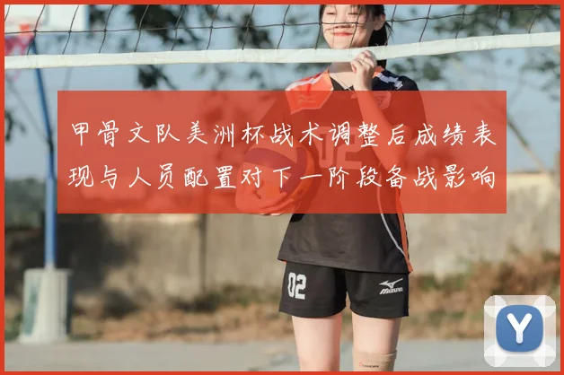 甲骨文队美洲杯战术调整后成绩表现与人员配置对下一阶段备战影响看点