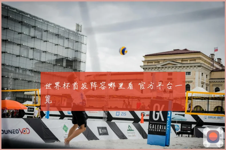 世界杯首发阵容哪里看 官方平台一览