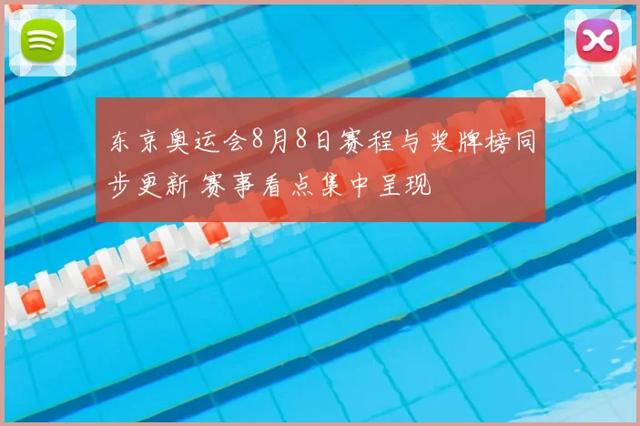 东京奥运会8月8日赛程与奖牌榜同步更新 赛事看点集中呈现