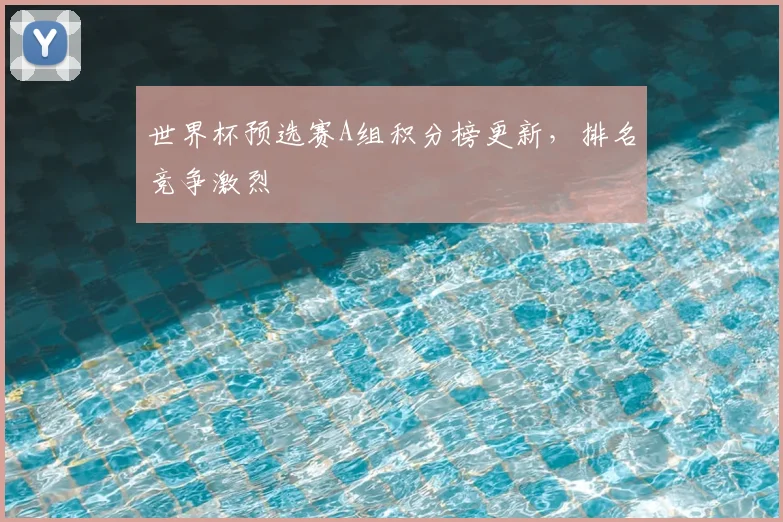 世界杯预选赛A组积分榜更新，排名竞争激烈