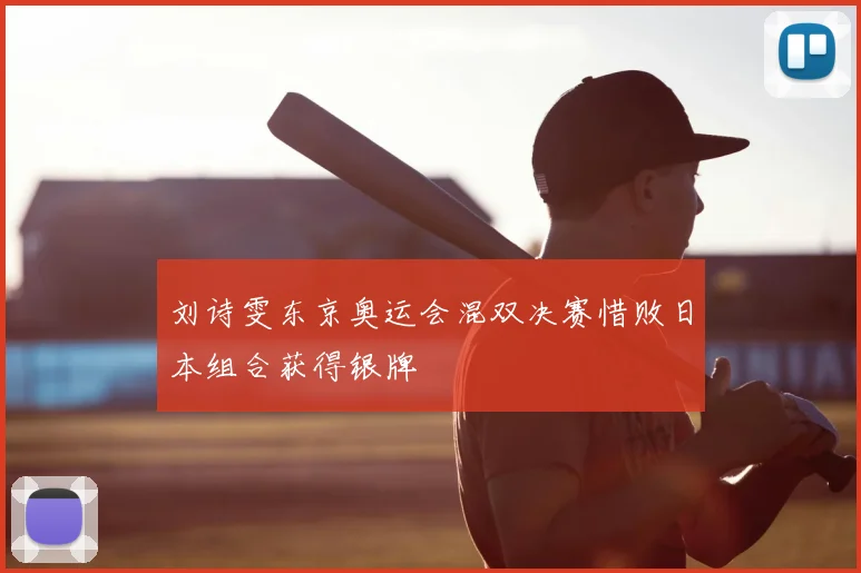 刘诗雯东京奥运会混双决赛惜败日本组合获得银牌